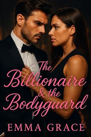 The Billionaire & The Bodyguard: A High-Heat, Forbidden Love Story of Power, Desire, and Danger by Emma Grace