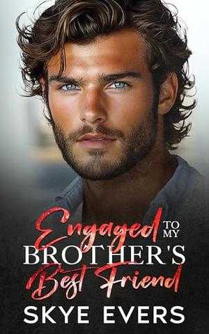 Engaged to My Brother's Best Friend: A Grumpy Enemies to Lovers Romance by Skye Evers