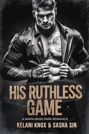 His Ruthless Game: A Mafia Boss Dark Romance by Sasha Sin, Kelani Knox