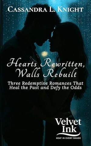 Hearts Rewritten, Walls Rebuilt: Three Redemptive Romances That Heal the Past and Defy the Odds by Cassandra L. Knight