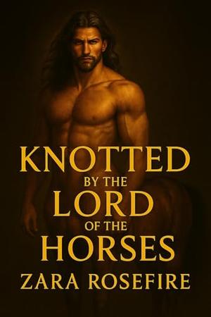 Knotted by the Lord of the Horses: A Fantasy Erotic Romance Featuring a a Powerful Shifter and Primal Knotting. by Zara Rosefire