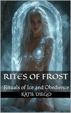 Rites of Frost: Rituals of Ice and Obedience by Katie Diego