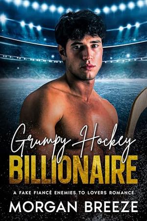 Grumpy Hockey Billionaire: A Fake Fiancé Enemies to Lovers Romance by Morgan Breeze