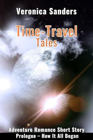 Time-Travel Tales Prologue: Adventure Romance Short Story by Veronica Sanders