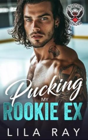 Pucking My Rookie Ex: A Forbidden Enemies To Lovers Hockey Romance by Lila Ray
