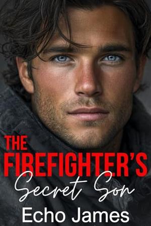 The Firefighter's Secret Son: A Second Chance Small Town Romance by Echo James