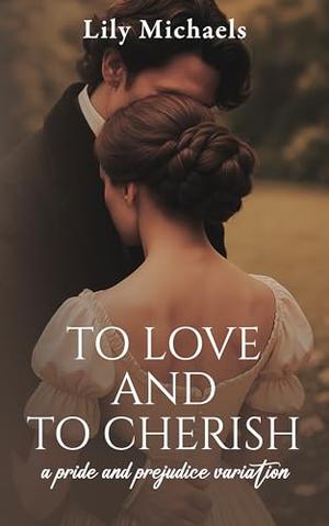 To Love And To Cherish: A Pride and Prejudice Variation by Lily Michaels
