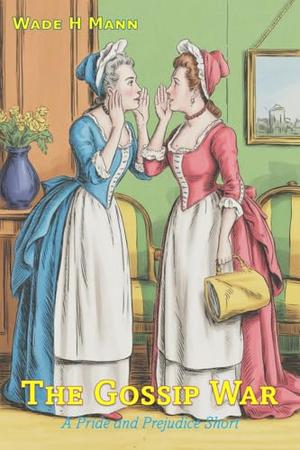 The Gossip War: A Pride and Prejudice Short by Wade H Mann