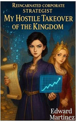 Reincarnated Corporate Strategist: My Hostile Takeover of The Kingdom (otome game reincarnation, W+W romance elements) by Edward Martinez