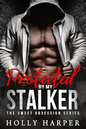 Protected by my Stalker: A Short Protective Obsessive Romance by Holly Harper