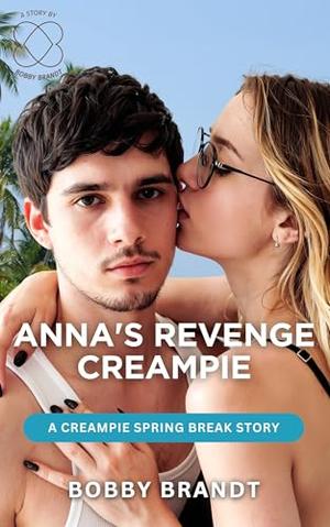 Anna's Revenge Creampie: A Creampie Spring Break Story by Bobby Brandt
