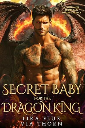 Secret Baby for the Dragon King: A Fated Mates Secret Baby Shifter Romance by Lira Flux, Via Thorn