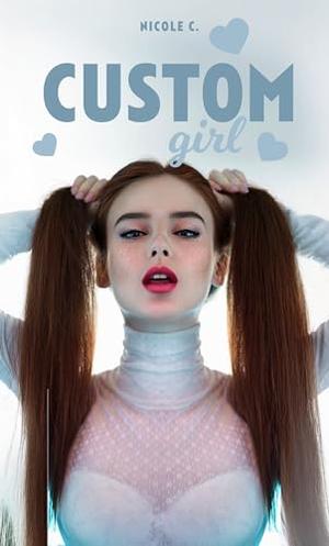 Custom Girl: I Accidentally Turned Myself Into a Woman by Nicole C