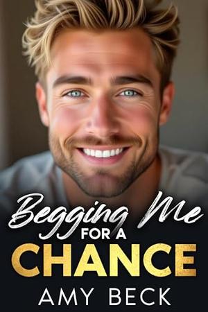 Begging Me For A Chance by Amy Beck
