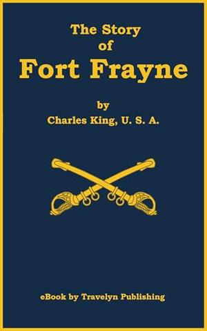 The Story of Fort Frayne by Charles King, Jim Gravelyn