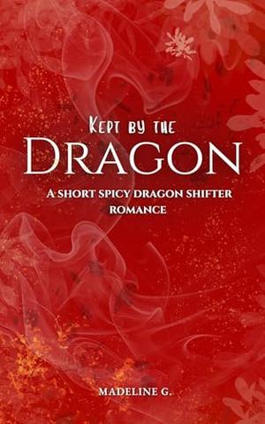Kept by the Dragon: A Short Spicy Dragon Shifter Romance by Madeline G.