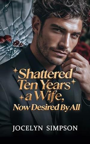 Shattered: Ten Years a Wife, Now Desired by All by Jocelyn Simpson