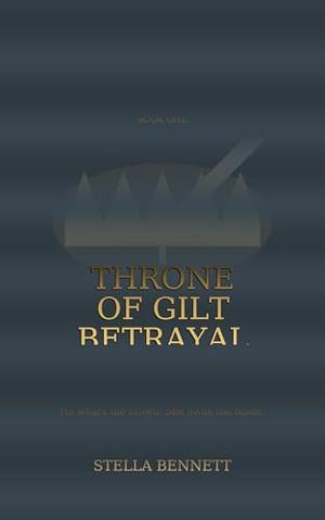 Throne of Gilt Betrayal: A Forbidden Crown, A Traitor’s Kiss (Throne of Gilt Betrayal – Books 1–5 by Stella Bennett
