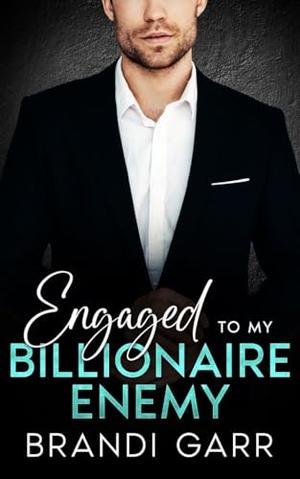 Engaged To My Billionaire Enemy: A Forbidden Second Chance Romance by Brandi Garr
