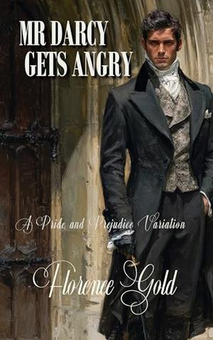 Mr Darcy Gets Angry: A Pride and Prejudice Variation by Florence Gold