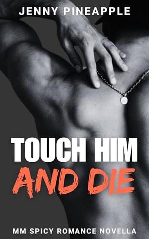 Touch Him and Die: MM Spicy Romance Novella by Jenny Pineapple