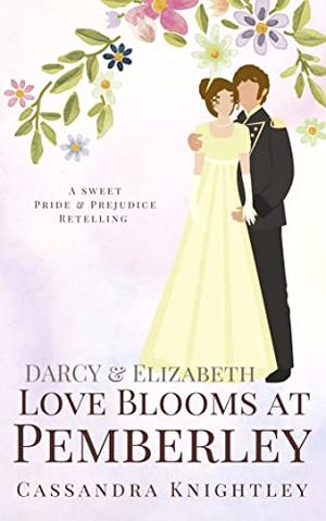 Love Blooms at Pemberley: A Darcy and Elizabeth Retelling by Cassandra Knightley, A Lady
