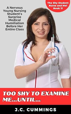 Too Shy to Examine Me…Until…: A Nervous Young Nursing Student’s Surprise Medical Humiliation Before Her Entire Class by J.C. Cummings