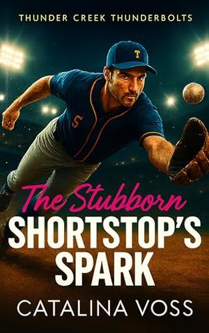 The Stubborn Shortstop's Spark: A Grumpy x Sunshine Small Town Steamy Baseball Romance by Catalina Voss