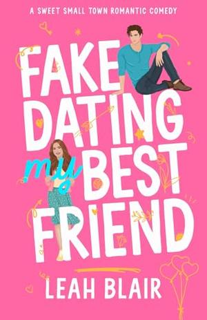 Fake Dating My Best Friend by Leah Blair