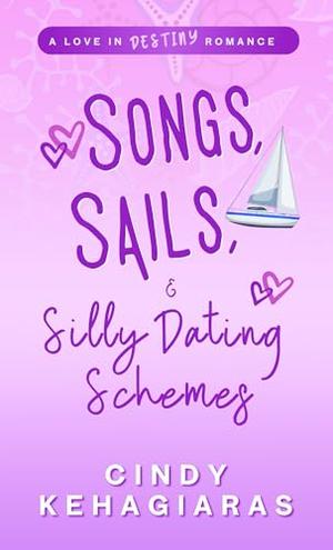 Songs, Sails, & Silly Dating Schemes (Love in Destiny) by Cindy Kehagiaras
