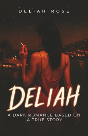 Deliah: A Dark Romance Inspired by True Events by Deliah Rose