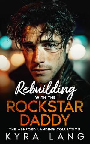 Rebuilding with the Rockstar Daddy: A Secret Baby, Small Town Romance by Kyra Lang
