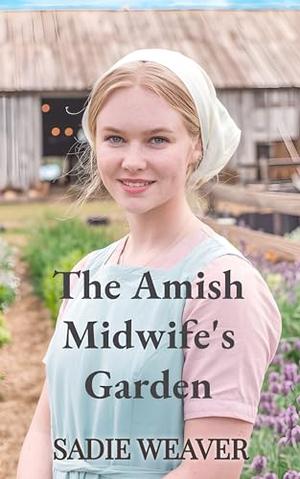The Amish Midwife's Garden by Sadie Weaver