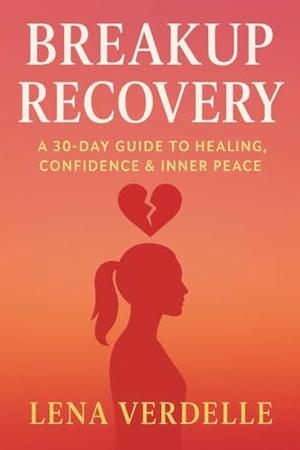 Breakup Recovery: A 30-Day Guide to Healing, Confidence & Inner Peace (Love & Breakup Secrets #3)
