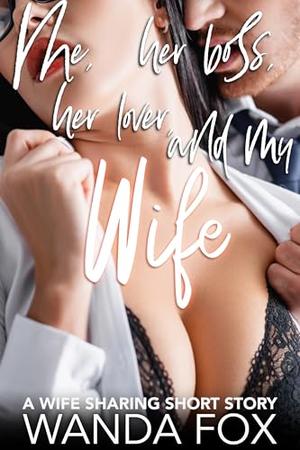 Me, Her Boss, Her Lover, And My Wife: A Wife Sharing Short Story by Wanda Fox