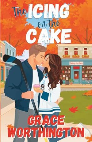 The Icing on the Cake: A Sweet Small Town Hockey Romcom by Grace Worthington