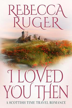 I Loved You Then: Far From Home: A Scottish Time-Travel Romance by Rebecca Ruger