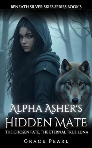Alpha Asher's Hidden Mate: The Chosen Fate, The Eternal True Luna by Grace Pearl