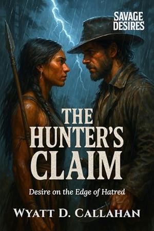 The Hunter’s Claim: Desire on the Edge of Hatred by Wyatt D. Callahan