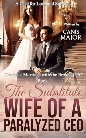 The Substitute Wife of A Paralyzed CEO: A Deal for Love and Survival by Canis Major