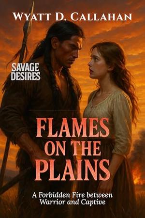 Flames on the Plains: A Forbidden Fire Between Warrior and Captive (Savage Desires #1)