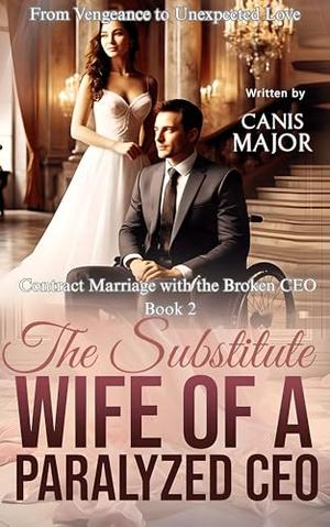 The Substitute Wife of A Paralyzed CEO: From Vengeance to Unexpected Love by Canis Major