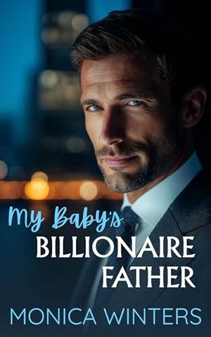My Baby's Billionaire Father: A Second Chance Enemies to Lovers Romance by Monica Winters