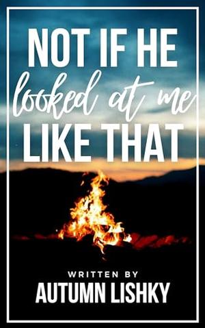 Not If He Looked At Me Like That by Autumn Lishky