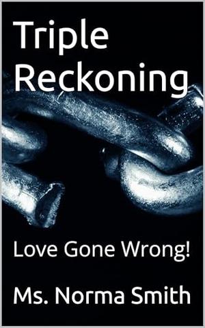 Triple Reckoning: Love Gone Wrong! by Ms. Norma Smith