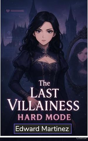 The Last Villainess: Hard Mode (Human Outline; ai writing) by Edward Martinez