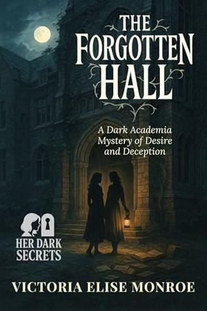 The Forgotten Hall: A Dark Academia Mystery of Desire and Deception by Victoria Elise Monroe