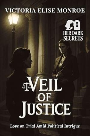 Veil of Justice: Love on Trial Amid Political Intrigue by Victoria Elise Monroe