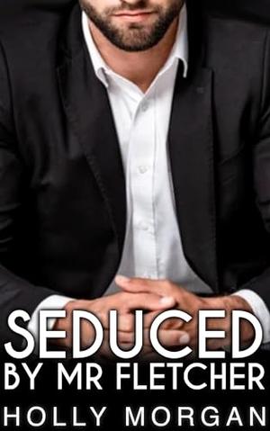 Seduced By Mr Fletcher: [A Full Steam, Spicy Age Gap Romance With A Hot Older Man] by Holly Morgan