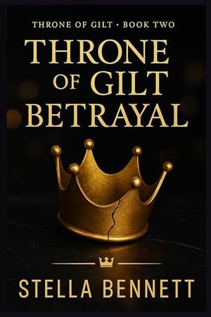 Throne of Gilt - Betrayal: A Dark Billionaire Romance of Power and Redemption (Throne of Gilt Betrayal – Books 1–5 by Stella Bennett